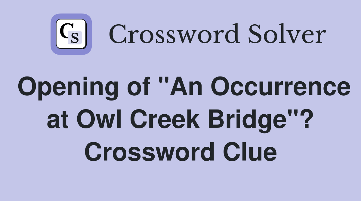 Opening of "An Occurrence at Owl Creek Bridge"? Crossword Clue